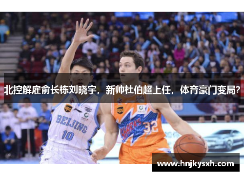 北控解雇俞长栋刘晓宇，新帅杜伯超上任，体育豪门变局？